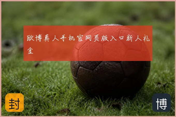 欧博真人手机官网页版入口新人礼金