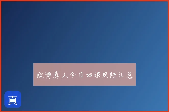 欧博真人今日回退风险汇总