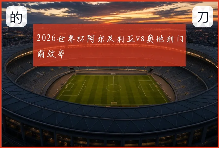 2026世界杯阿尔及利亚vs奥地利门前效率