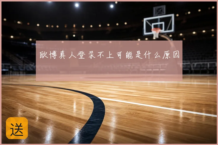 欧博真人登录不上可能是什么原因