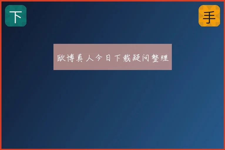 欧博真人今日下载疑问整理