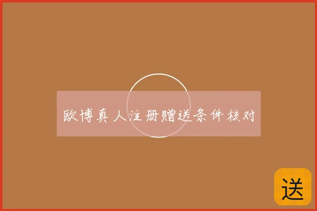 欧博真人注册赠送条件核对